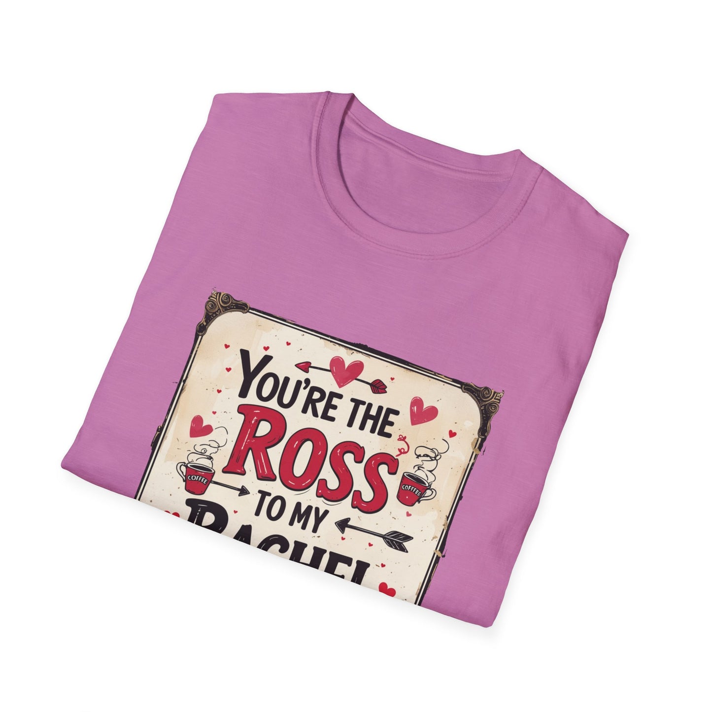 You're The Ross To My Rachel Softstyle T-Shirt